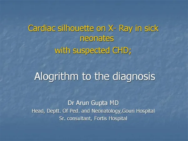 Cardiac silhouette on X- Ray in sick neonates with suspected CHD; Alogrithm to the diagnosis Dr Arun Gupta MD Head, D