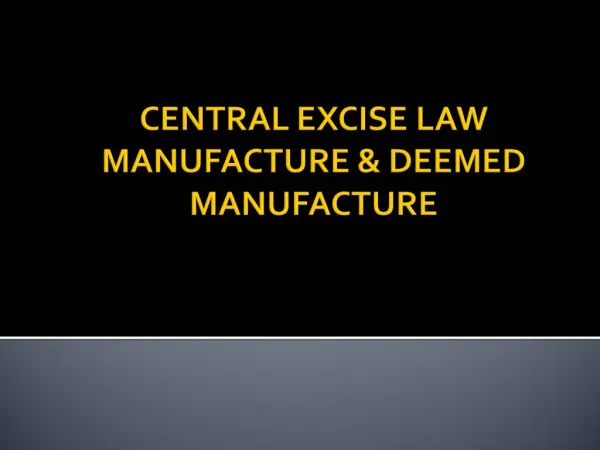CENTRAL EXCISE LAW MANUFACTURE DEEMED MANUFACTURE