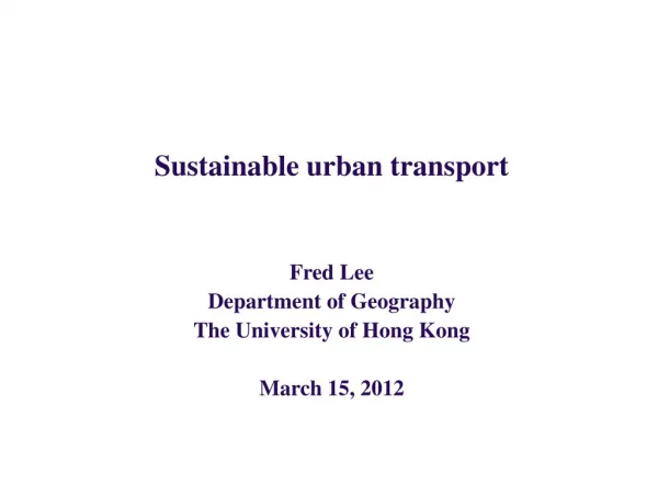 Sustainable urban transport Fred Lee Department of Geography The University of Hong Kong