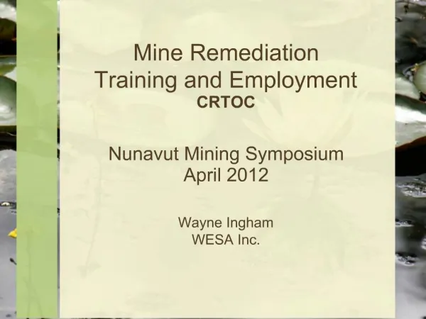 Mine Remediation Training and Employment CRTOC Nunavut Mining Symposium April 2012 Wayne Ingham WESA Inc.