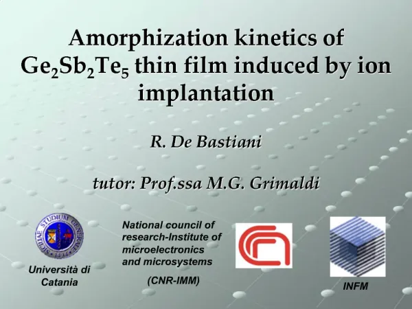 Amorphization kinetics of Ge2Sb2Te5 thin film induced by ion implantation R. De Bastiani tutor: Prof.ssa M.G. Grimaldi