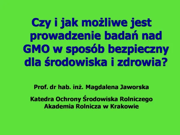 Czy i jak mozliwe jest prowadzenie badan nad GMO w spos b bezpieczny dla srodowiska i zdrowia Prof. dr hab. inz. Magdal