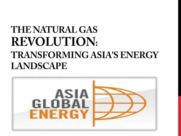 GLOBAL ASIA ENERGY-The natural gas revolution: transforming