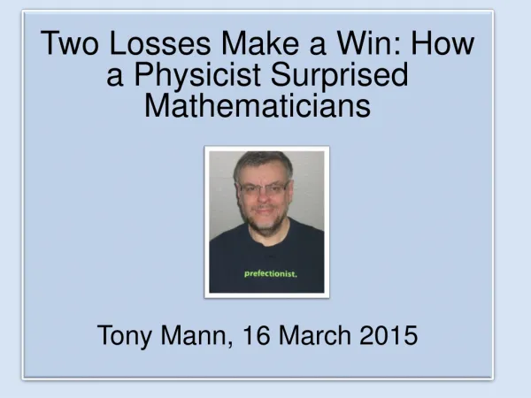 Two Losses Make a Win: How a Physicist Surprised Mathematicians Tony Mann, 16 March 2015