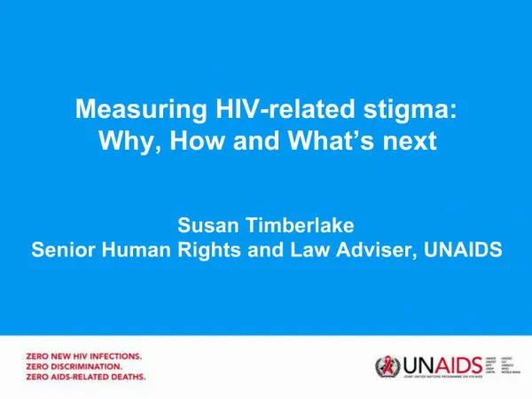 Measuring HIV-related stigma: Why, How and What s next Susan Timberlake Senior Human Rights and Law Adviser, UNAIDS