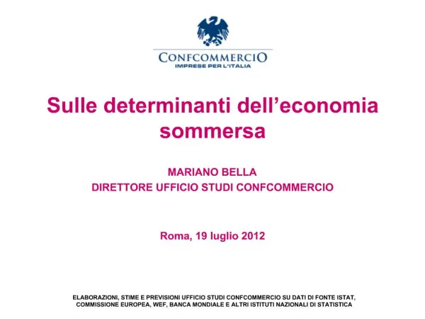 Sulle determinanti dell economia sommersa MARIANO BELLA DIRETTORE UFFICIO STUDI CONFCOMMERCIO Roma, 19 luglio 2012