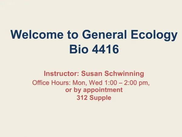 Welcome to General Ecology Bio 4416 Instructor: Susan Schwinning Office Hours: Mon, Wed 1:00 2:00 pm, or by appointm