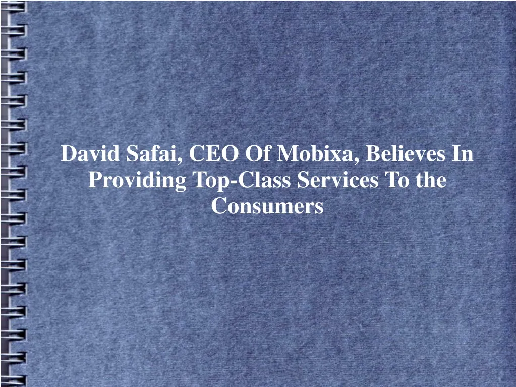 david safai ceo of mobixa believes in providing top class services to the consumers
