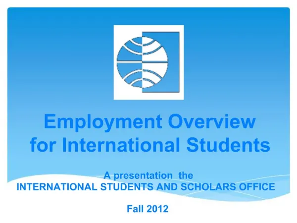 Employment Overview for International Students A presentation the INTERNATIONAL STUDENTS AND SCHOLARS OFFICE Fall 201