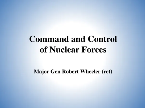 Command and Control of Nuclear Forces Major Gen Robert Wheeler (ret)