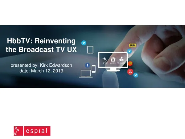 HbbTV: Reinventing the Broadcast TV UX presented by: Kirk Edwardson date: March 12, 2013