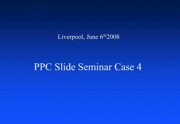 Liverpool, June 6th 2008 PPC Slide Seminar Case 4