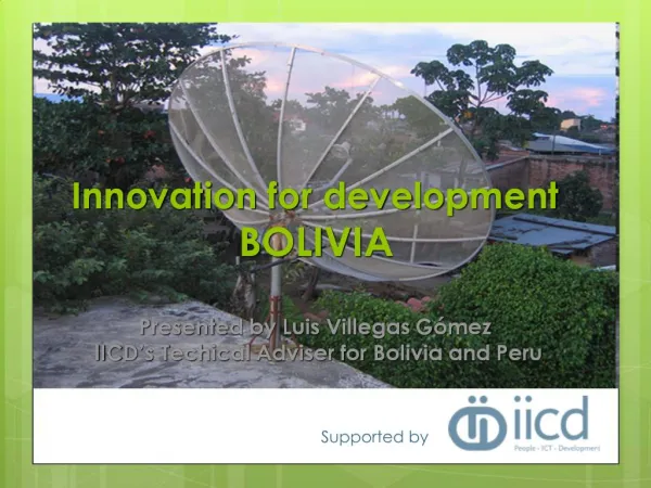 Innovation for development BOLIVIA Presented by Luis Villegas G mez IICD s Techical Adviser for Bolivia and Peru