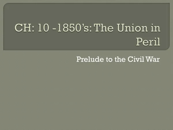 CH: 10 -1850’s: The Union in Peril