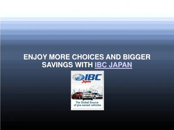 ENJOY MORE CHOICES AND BIGGER SAVINGS WITH IBC JAPAN