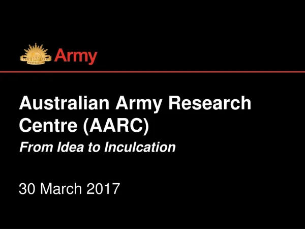 Australian Army Research Centre (AARC) From Idea to Inculcation 30 March 2017