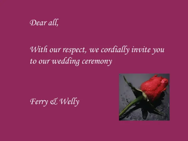 Dear all, With our respect, we cordially invite you to our wedding ceremony Ferry Welly