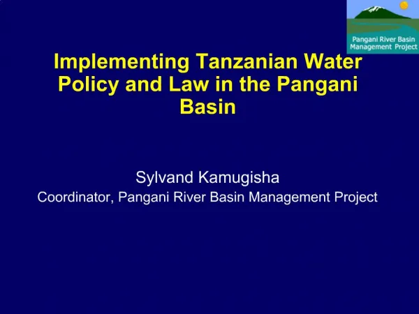 Implementing Tanzanian Water Policy and Law in the Pangani Basin Sylvand Kamugisha Coordinator, Pangani River Basin M