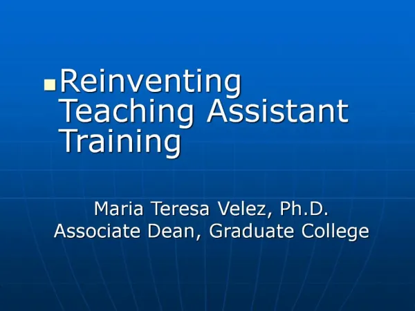 Reinventing Teaching Assistant Training Maria Teresa Velez, Ph.D. Associate Dean, Graduate College