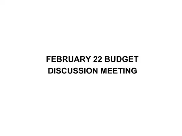 FEBRUARY 22 BUDGET DISCUSSION MEETING