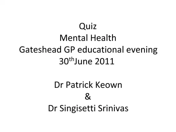 Quiz Mental Health Gateshead GP educational evening 30th June 2011 Dr Patrick Keown Dr Singisetti Srinivas