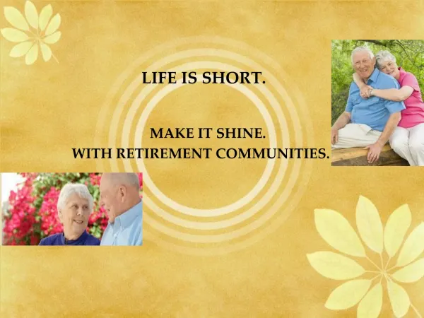 LIFE IS SHORT; MAKE IT SHINE WITH RETIREMENT COMMUNITIES.