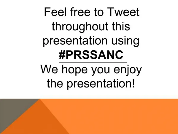 Feel free to Tweet throughout this presentation using PRSSANC We hope you enjoy the presentation