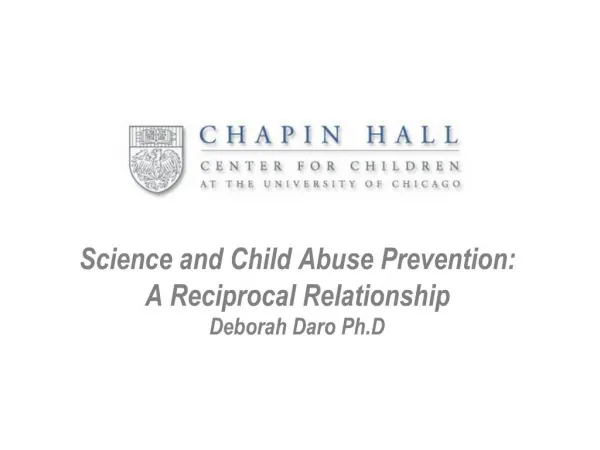 Science and Child Abuse Prevention: A Reciprocal Relationship Deborah Daro Ph.D