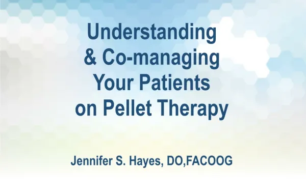 Understanding &amp; Co-managing Your Patients on Pellet Therapy Jennifer S. Hayes, DO,FACOOG