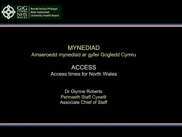 MYNEDIAD Amseroedd mynediad ar gyfer Gogledd Cymru ACCESS Access times for North Wales Dr Glynne Roberts Pennaeth Sta