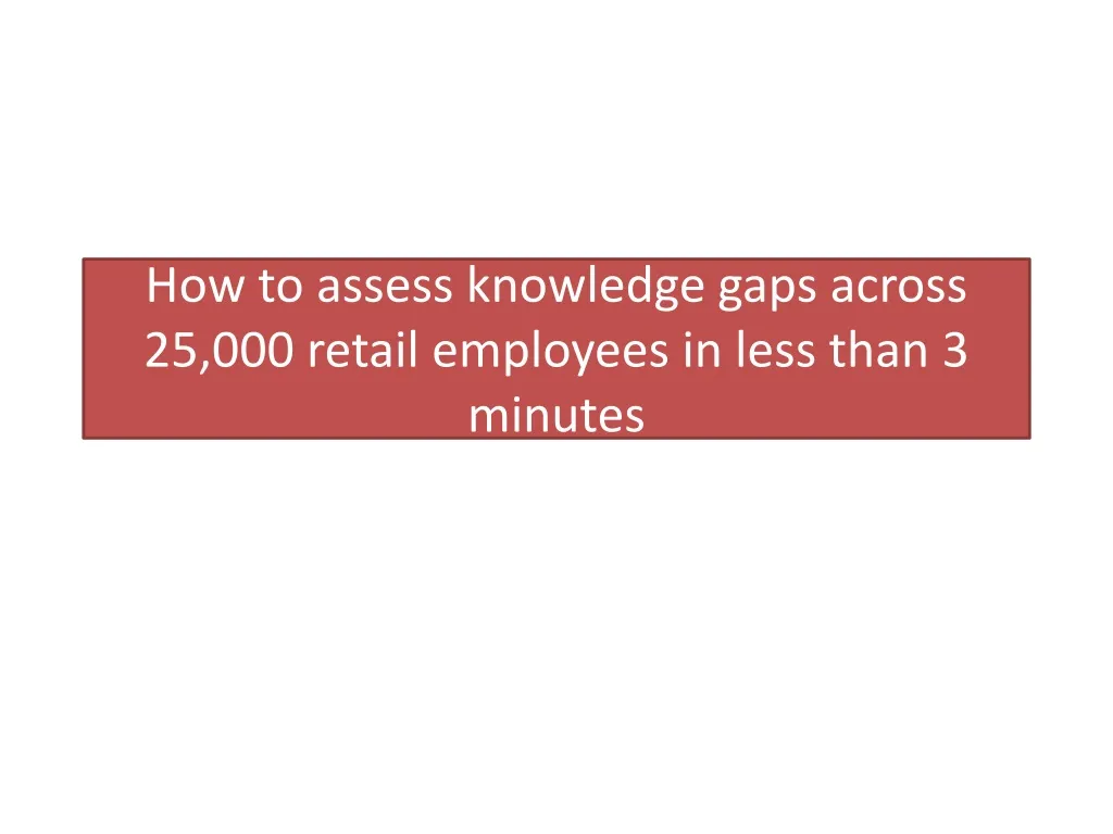 how to assess knowledge gaps across 25 000 retail employees in less than 3 minutes