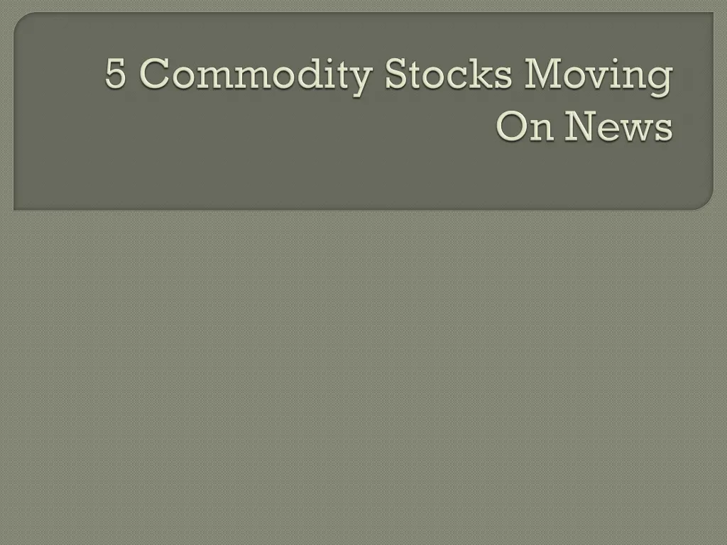 5 commodity stocks moving on news