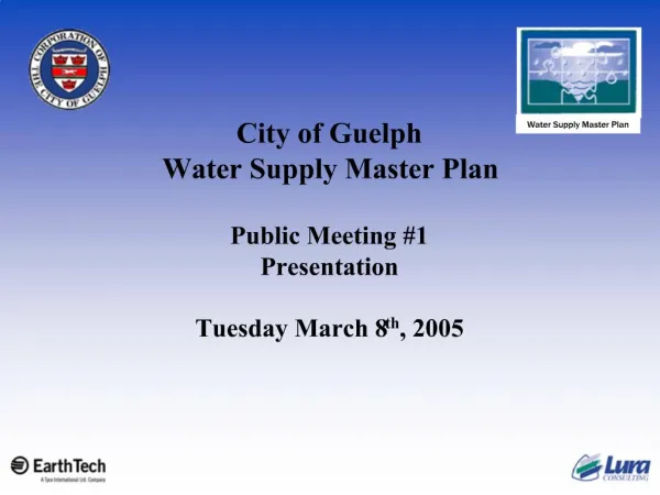 City of Guelph Water Supply Master Plan Public Meeting 1 Presentation Tuesday March 8th, 2005