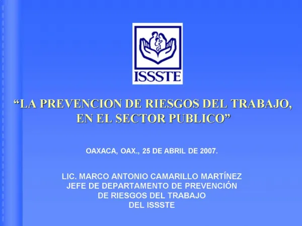 LA PREVENCION DE RIESGOS DEL TRABAJO, EN EL SECTOR PUBLICO OAXACA, OAX., 25 DE ABRIL DE 2007. LIC. MARCO ANTO
