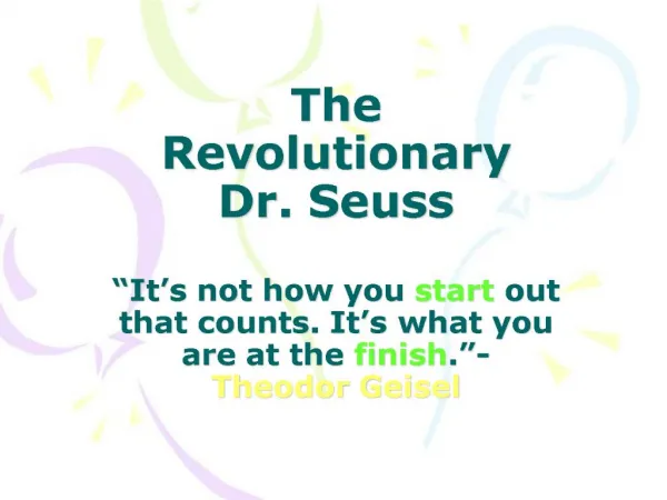 The Revolutionary Dr. Seuss It s not how you start out that counts. It s what you are at the finish. - Theodor Geisel