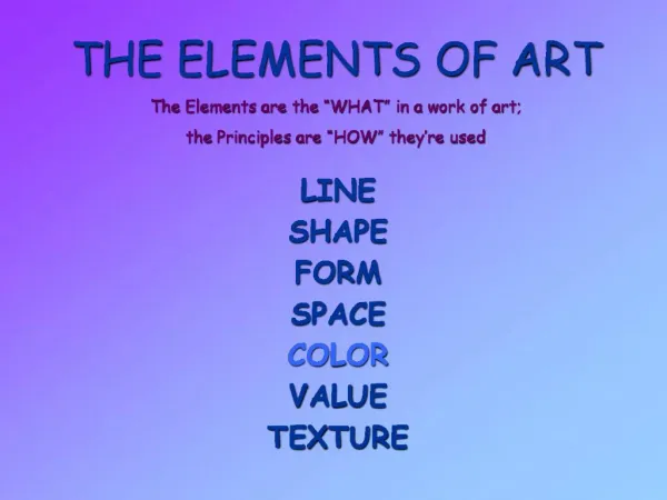 THE ELEMENTS OF ART The Elements are the WHAT in a work of art; the Principles are HOW they re used