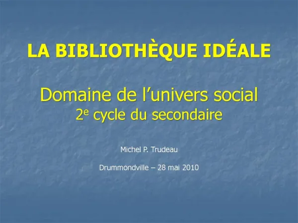 LA BIBLIOTH QUE ID ALE Domaine de l univers social 2e cycle du secondaire Michel P. Trudeau Drummondville 28 mai