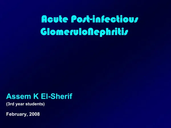 Acute Post-infectious GlomeruloNephritis Assem K El-Sherif 3rd year students February, 2008