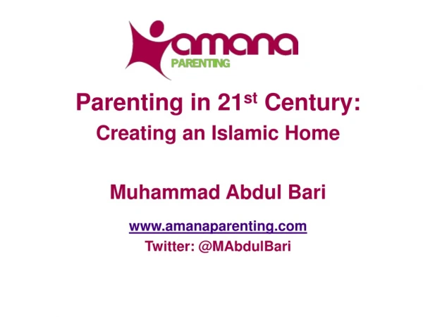 Parenting in 21 st Century: Creating an Islamic Home Muhammad Abdul Bari amanaparenting