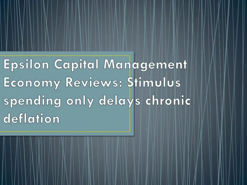 epsilon capital management economy reviews stimulus spending only delays chronic deflation