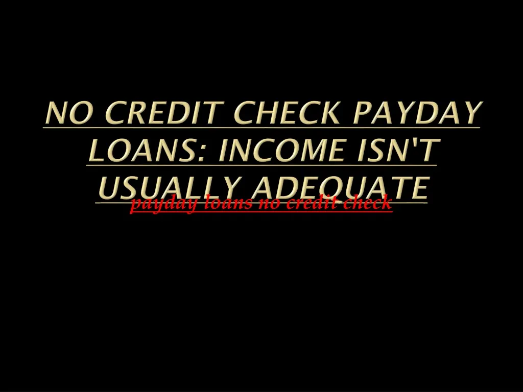no credit check payday loans income isn t usually adequate