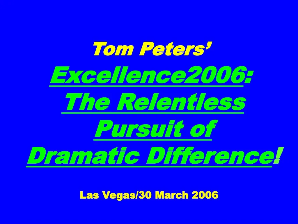 tom peters excellence2006 the relentless pursuit of dramatic difference las vegas 30 march 2006
