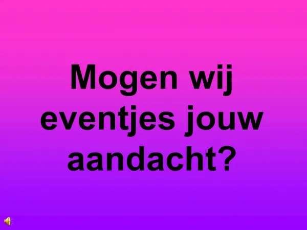 Mogen wij eventjes jouw aandacht