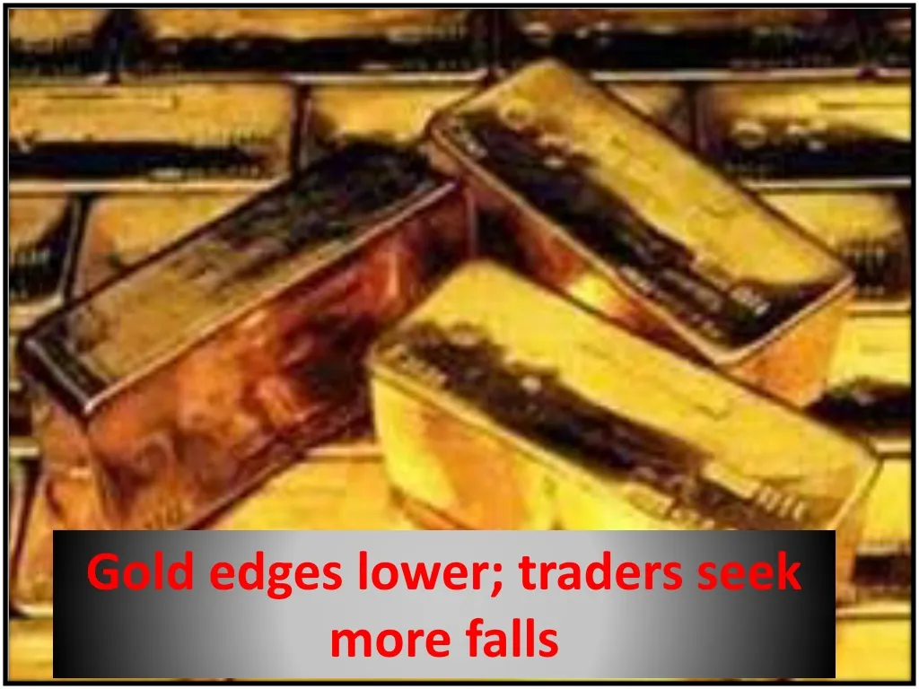 gold edges lower traders seek more falls