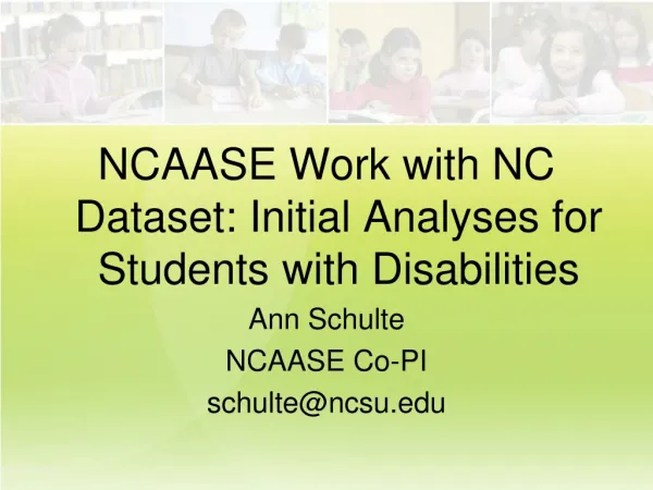 NCAASE Work with NC Dataset: Initial Analyses for Students with Disabilities Ann Schulte