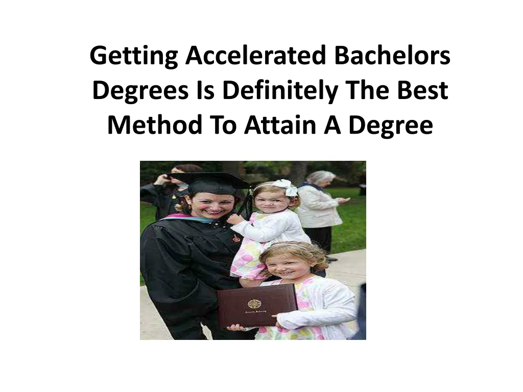 getting accelerated bachelors degrees is definitely the best method to attain a degree