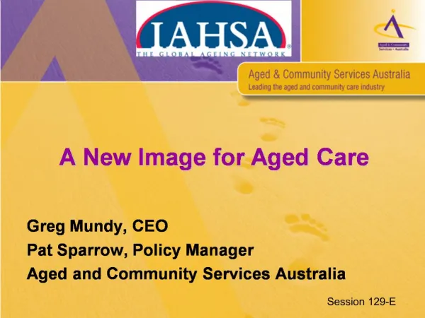 A New Image for Aged Care Greg Mundy, CEO Pat Sparrow, Policy Manager Aged and Community Services Australia