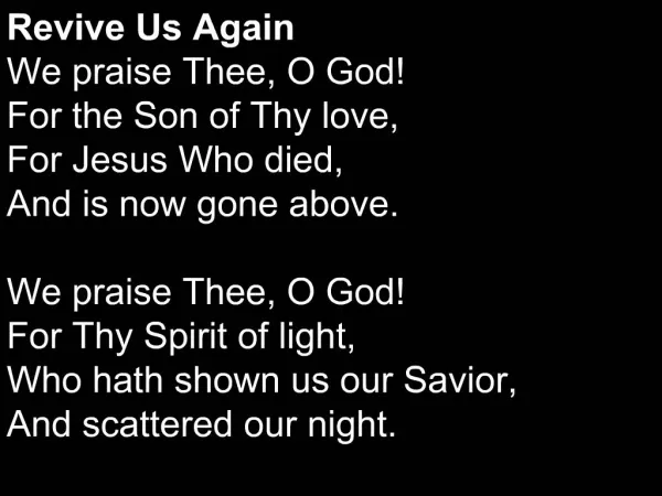 Revive Us Again We praise Thee, O God For the Son of Thy love, For Jesus Who died, And is now gone above. We praise Th