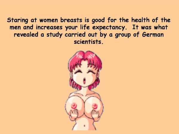 Staring at women breasts is good for the health of the men and increases your life expectancy. It was what revealed a s