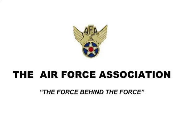 THE AIR FORCE ASSOCIATION THE FORCE BEHIND THE FORCE
